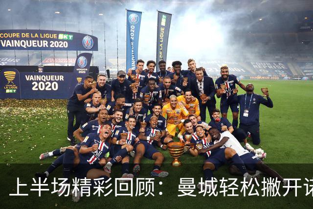 上半场精彩回顾：曼城轻松撇开诺维奇，2-0领先瞄准胜利